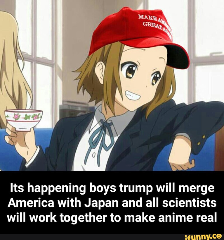 Its Happening Boys Trump Will Merge America With Japan And All Scientists Will Work Together To Make Anime Real Its Happening Boys Trump Will Merge America With Japan And All Scientists