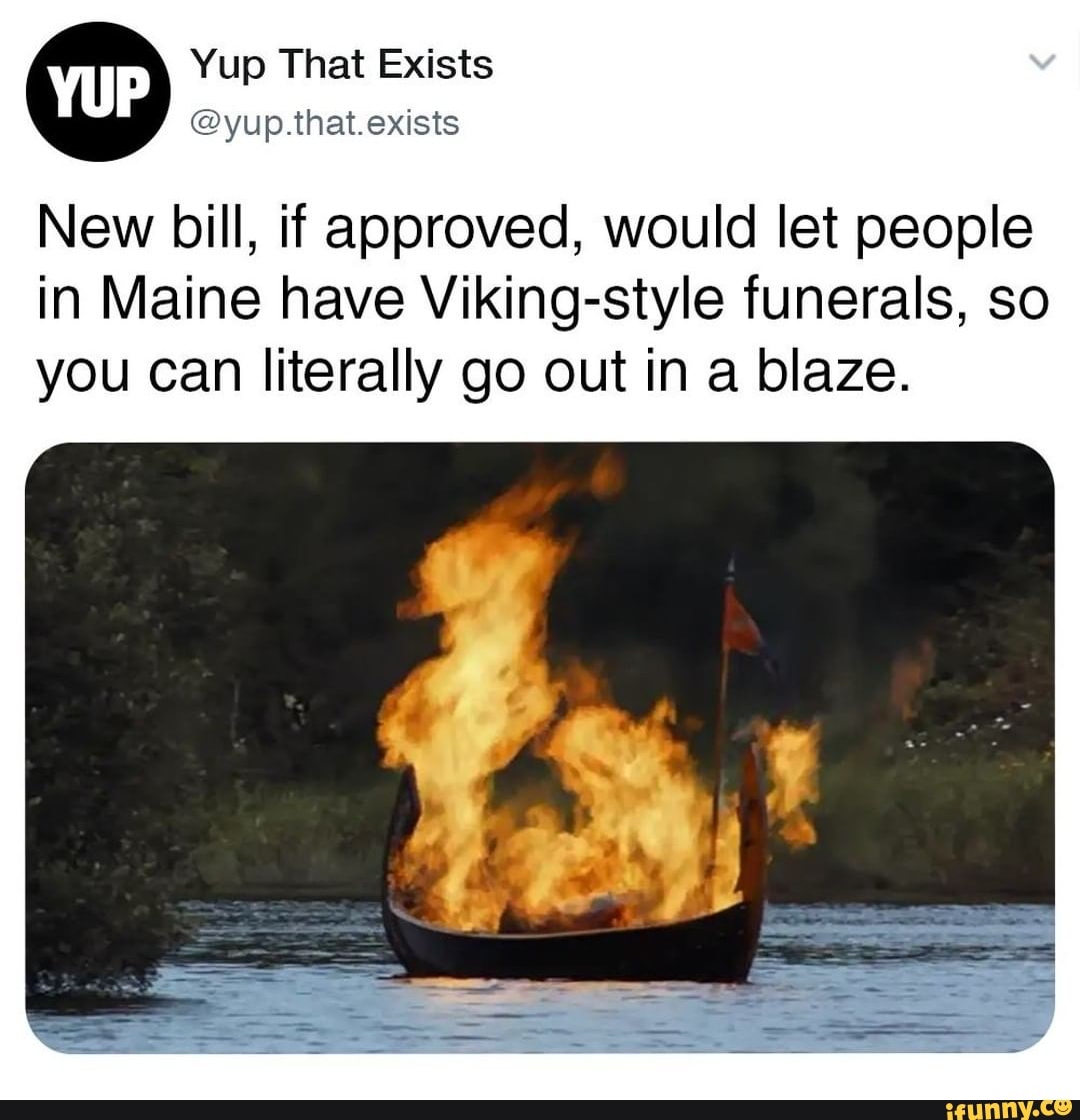 WUP Yup Exists
@yup.that.exists
New bill, if approved, would let people in Maine have Viking-style funerals, so you can literally go out in a blaze.