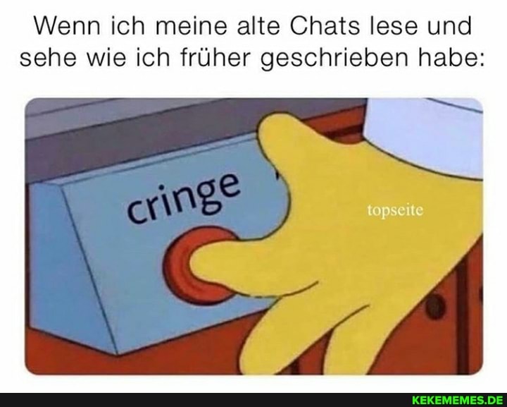 Wenn ich meine alte Chats lese und sehe wie ich früher geschrieben habe: