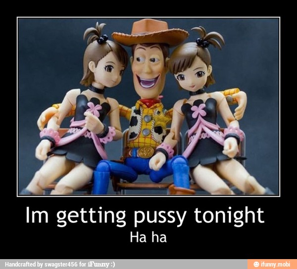 Im getting pussy tonight
Ha ha - Im getting pussy tonight
Ha ha