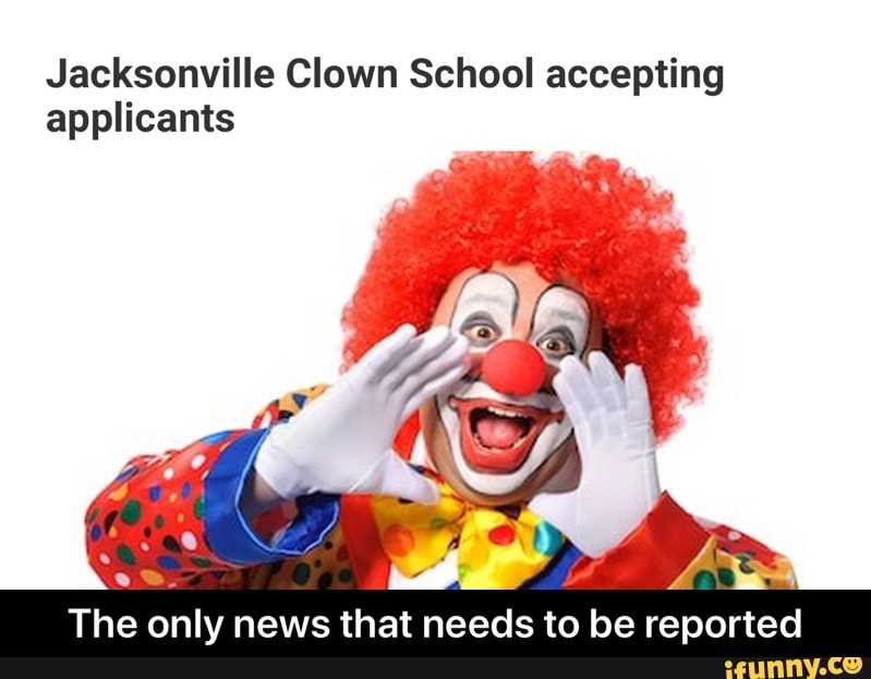 Jacksonville Clown School accepting
applicants
The only news that needs to be reported - The only news that needs to be reported