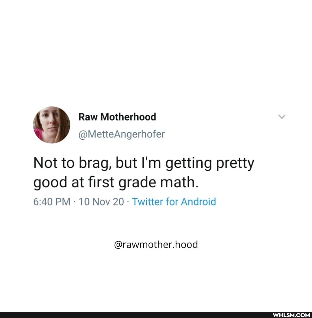 Raw Motherhood
@MetteAngerhofer
Not to brag, but I'm getting pretty
good at first grade math.
PM 10 Nov 20 - Twitter for Android
@rawmother.hood