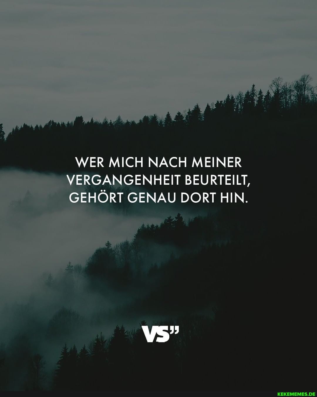 WER MICH NACH MEINER VERGANGENHEIT BEURTEILT,
GEHÖRT GENAU DORT HIN.