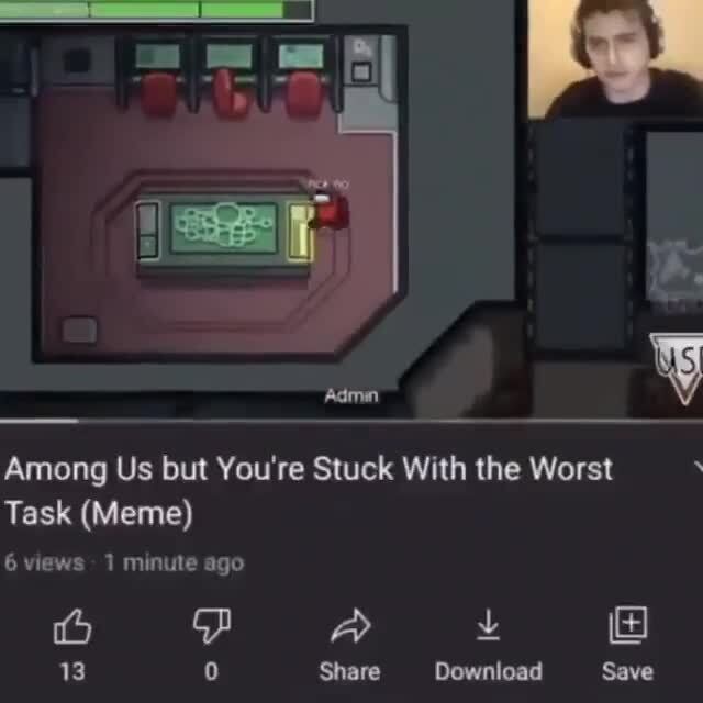 Among Us Speedrun Any Among Us But You Re Stuck With The Worst Task Meme 6 Views Minute Ago 13 Share Download Save Ifunny