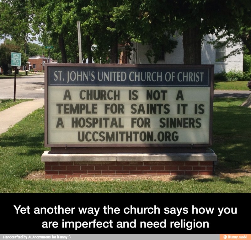 JOHN'S UNITED CHURCH OF CHRIST
A CHURCH IS NOT A
TEMPLE FOR SAINTS IT IS
I A HOSPITAL FOR SINNERS
Yet another way the church says how you
are imperfect and need religion - Yet another way the church says how you are imperfect and need religion