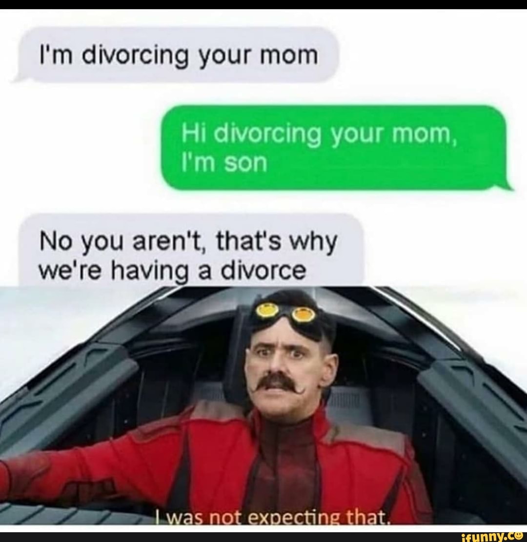 I M Divorcing Your Mom Hi Divorcing Your Mom I M Son No You Aren T That S Why We Re Having A