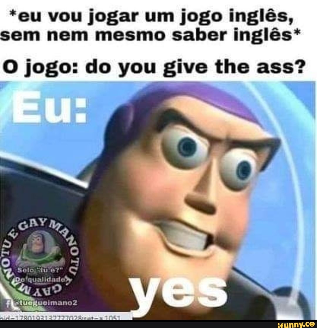 *eu vou jogar um jogo inglês, sem nem mesmo saber inglês*
O jogo: do you give the ass?