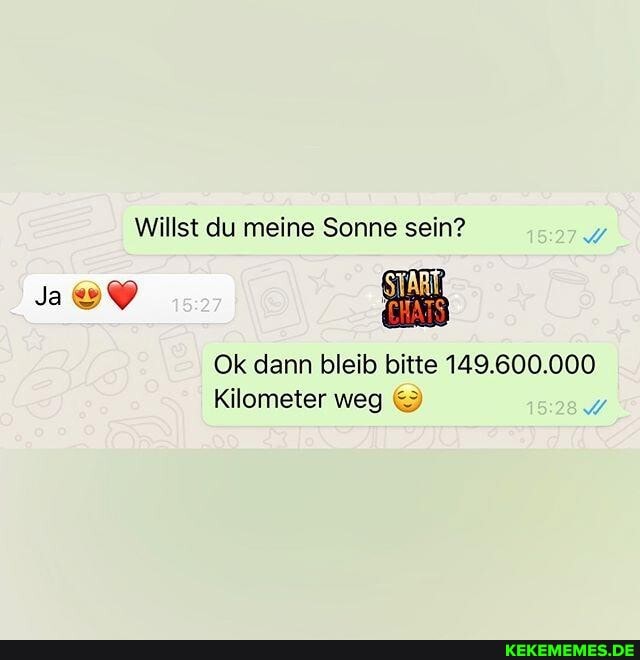 Willst du meine Sonne sein?
Ja@%
Ok dann bleib bitte 149.600.000
Kilometer weg &