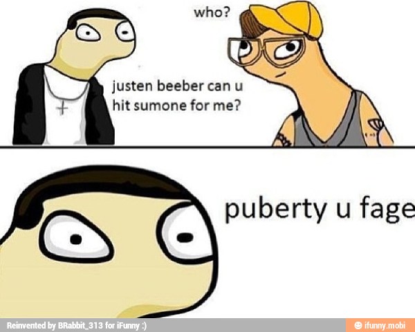 gr justen beeber can u
hit sumone for me?
GS puberty u fage