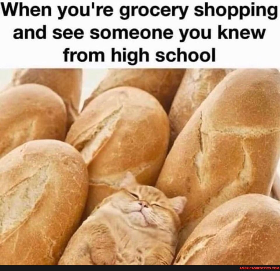 When you're grocery shopping and see someone you knew
from high school