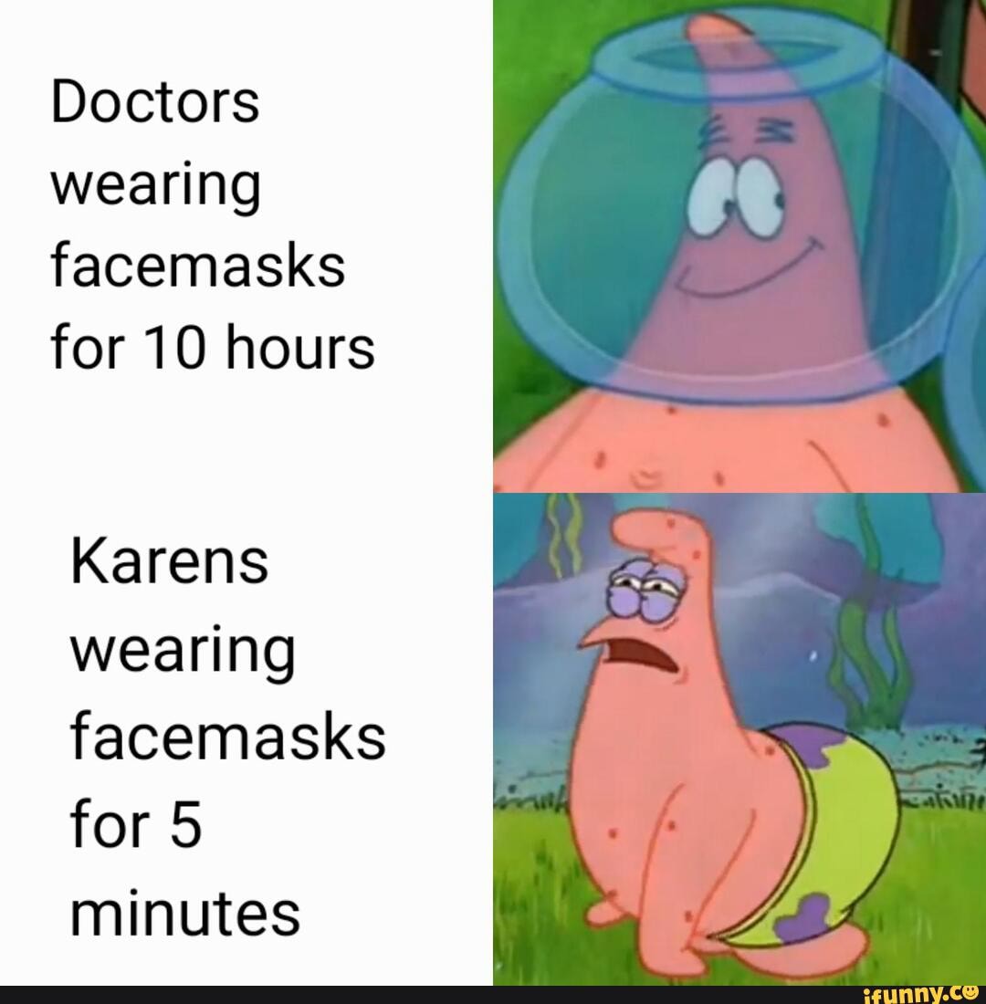 Doctors
wearing
facemasks
for 10 hours
Karens
wearing
facemasks
for 5
minutes
ER