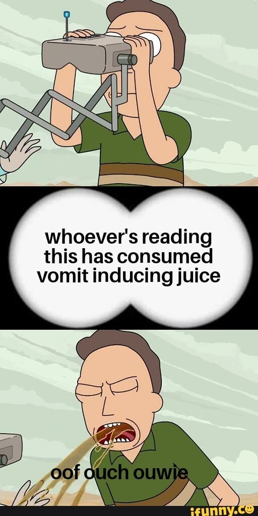 whoever's reading
this has consumed
vomit inducing juice