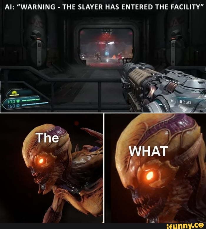 Al: "WARNING - THE SLAYER HAS ENTERED THE FACILITY'
The
WHAT