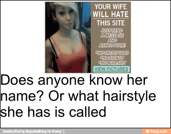 YOUR WIFE
WILL HATE
THIS SITE
AMEN
VIEW
PICTURES
Does anyone know her
name? Or what hairstyle
she has is called