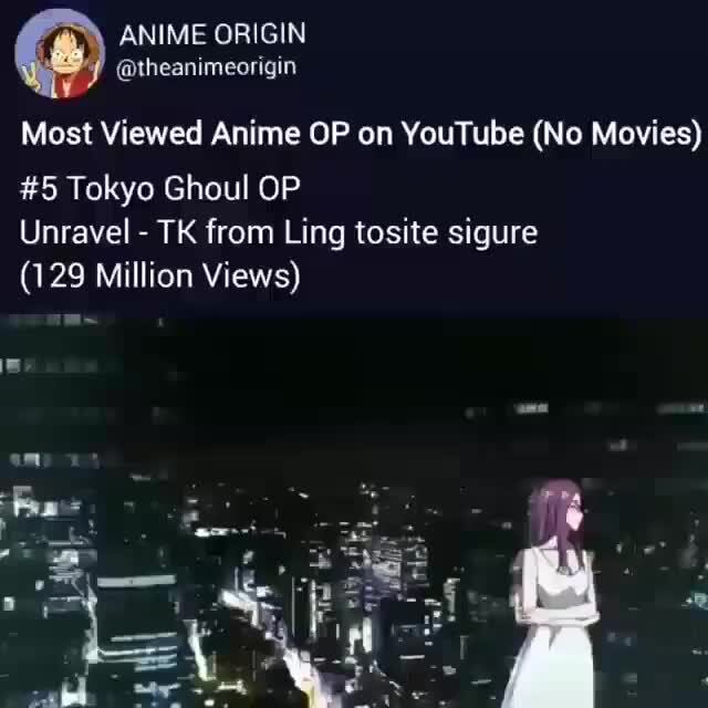 Anime Origin Theanimeorigin Most Viewed Anime Op On Youtube No Movies 5 Tokyo Ghoul Op Unravel Tk From Ling Tosite Sigure 129 Million Views 30