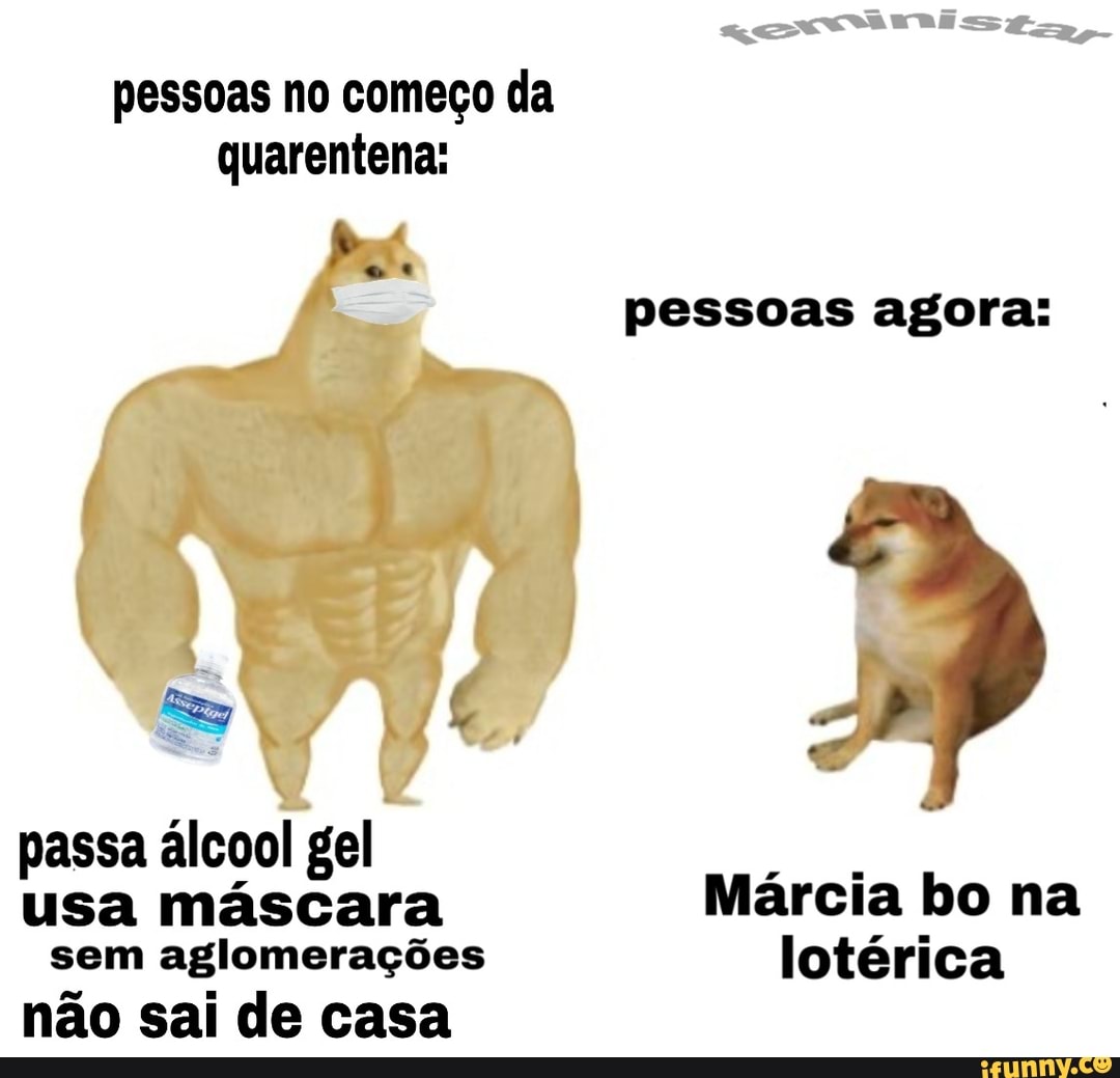 pessoas no começo da
quarentena:
pessoas agora:
passa álcool gel
usa máscara Márcia bo na
sem aglomerações lotérica