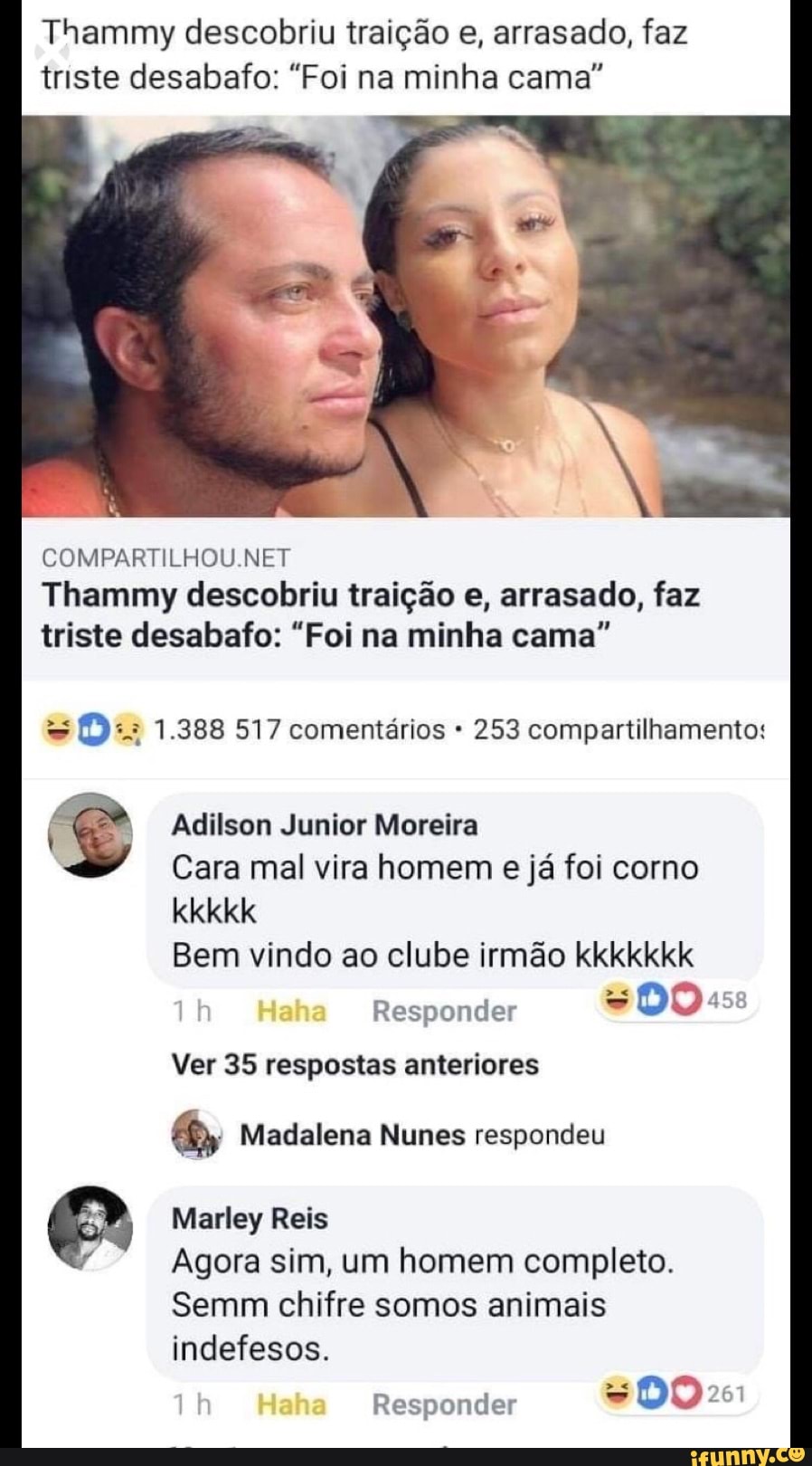 Thammy descobriu traição e, arrasado, faz
triste desabafo: "Foi na minha cama"
COMPARTILHOU.NET
Thammy descobriu traição e, arrasado, faz
triste desabafo: "Foi na minha cama"
253 compartilhamento:
Adilson Junior Moreira
Cara mal vira homem
e
já foi corno
Bem vindo ao clube irmao kkkkkkk
Responder
Ver 35 respostas anteriores
EM Madalena Nunes respondeu
Marley Reis
Agora sim, um homem completo.
Semm chifre somos animais
indefesos.
Responder = DO 2
