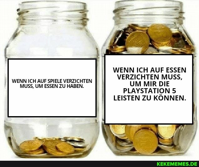WENN ICH AUF ESSEN
VERZICHTEN MUSS,
I wenn ICH AUF SPIELE VERZICHTEN UM MIR DIE
MUSS, UM ESSEN ZU HABEN.
PLAYSTATION 5
LEISTEN ZU KÖNNEN.