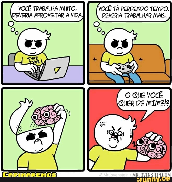 VOCÊ TRABALHA MUITO, VOCÊ TÁ PERDENDO TEMPO,
PEVERIA APROVEITAR A VIDA) DEVERIA TRABALHAR MAIS.