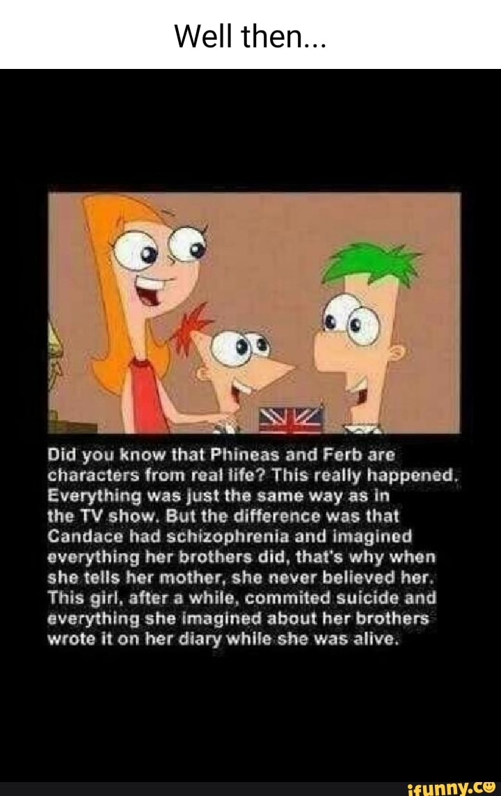 Well then... b \ Did you know that Phineas and Ferb are characters from
