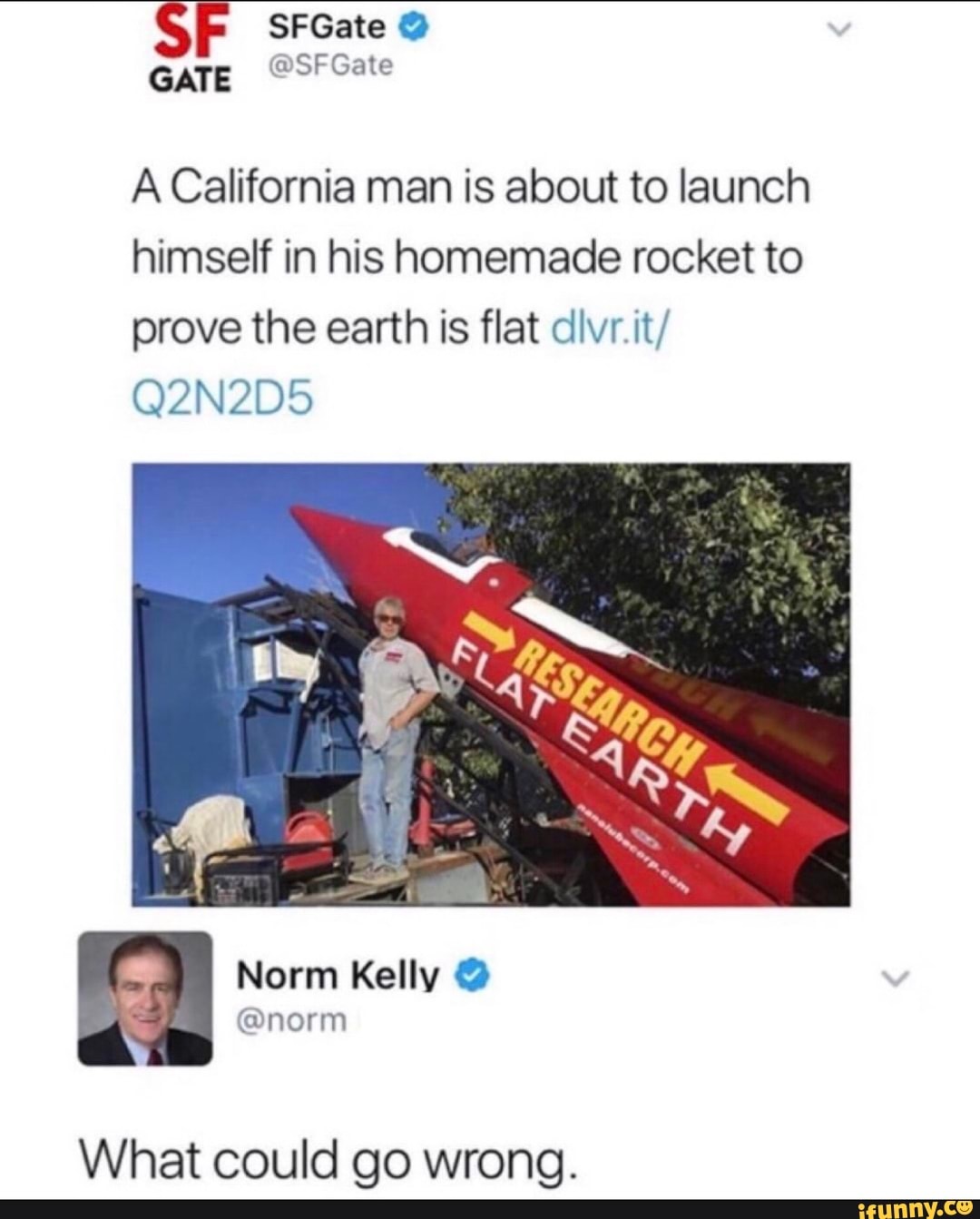 A California man is about to launch
himself in his homemade rocket to
prove the earth is flat dlvmt/
Q2N2D5
What could go wrong.
