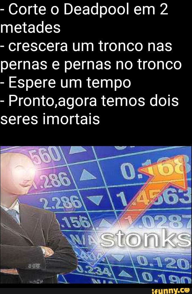 - Corte o Deadpool em 2 metades
- crescera um tronco nas
pernas e pernas no tronco
- Espere um tempo
- Pronto agora temos dois seres imortais
stóniks