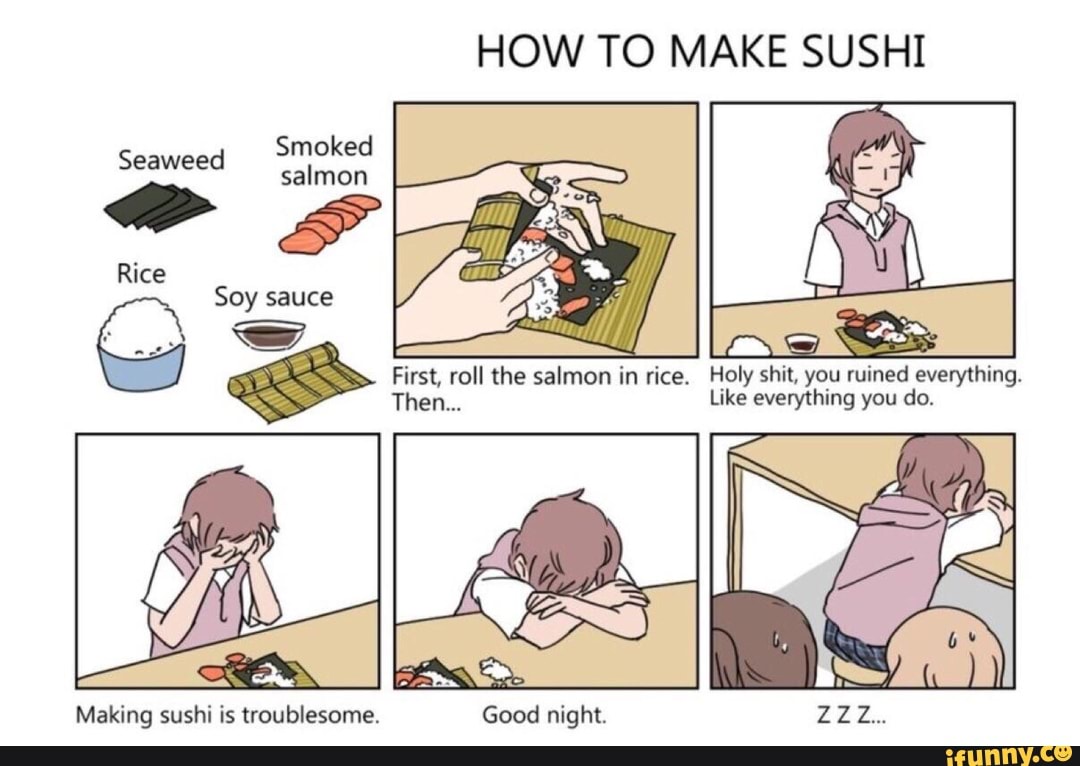 HOW TO MAKE SUSHI First, roll the salmon in rice, Holy shit, you ruined eve...