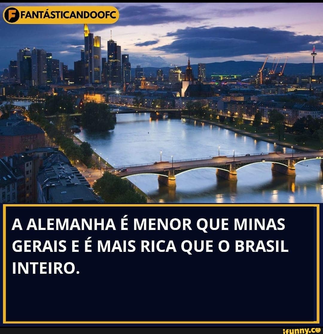 A ALEMANHA É MENOR QUE MINAS GERAIS E É MAIS RICA QUE O BRASIL INTEIRO.