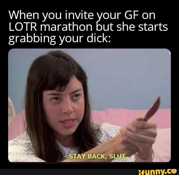 When you invite your GF on LOTR marathon but she starts grabbing your dick: - iFunny