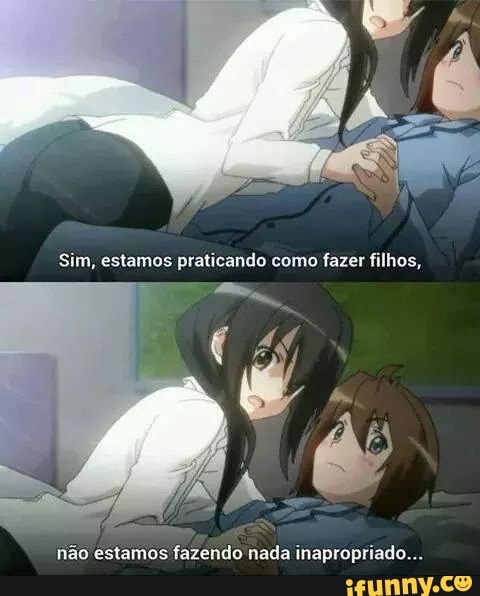Sim, estamos praticando cero fazer filhos,
não estamos fazendo nada inapropriado...