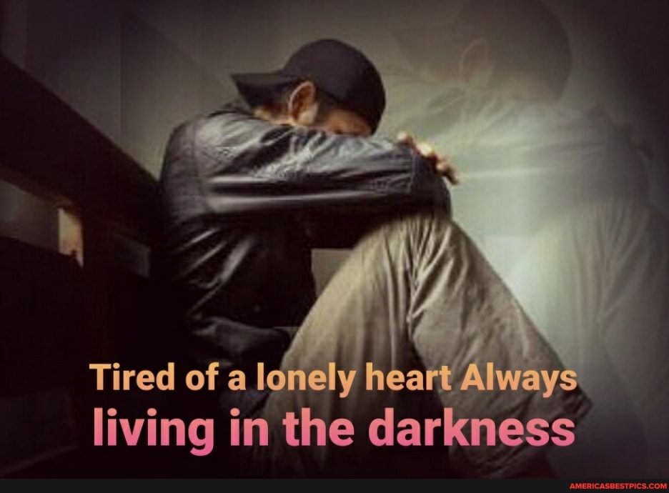 Tired off a idmelyy heart Always living in the darkness