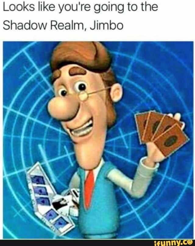 Looks Like You Re Going To The Shadow Realm Jimbo