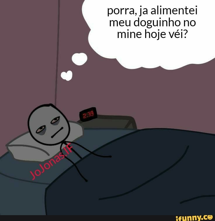 porra, ja alimentei meu doguinho no mine hoje véi?