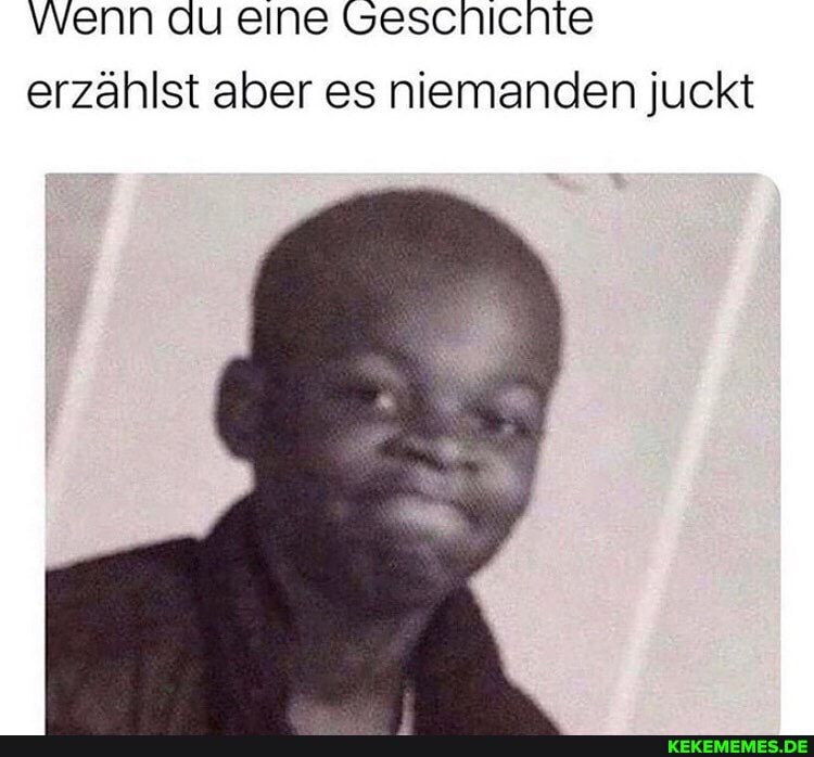 vvenn au eine Geschichte erzählst aber es niemanden juckt