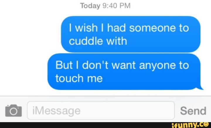 I wish I had someone to
cuddle with