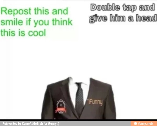 Double tap and
give him a head
Repost this and
smile if you think
this is cool