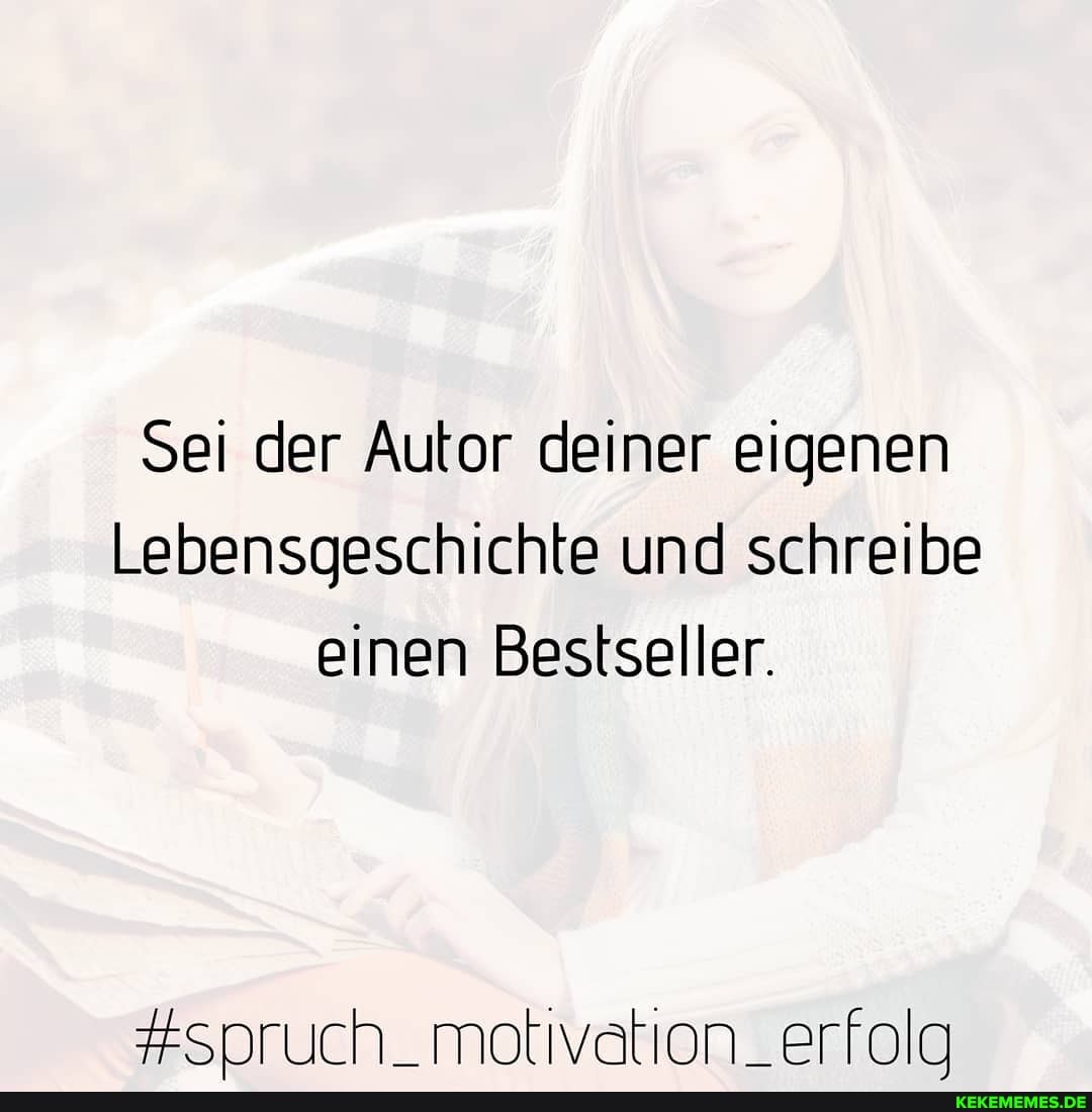 Sei der Autor deiner eigenen
Lebensgeschichte und schreibe einen Bestseller.
#spruch. motivation. erfola