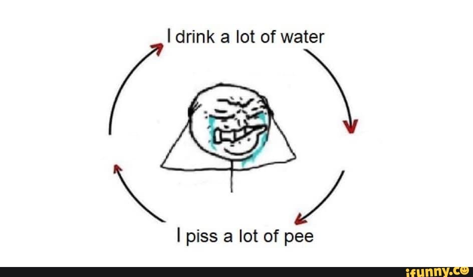 i-drink-a-lot-of-water-piss-lot-of-pee-ifunny