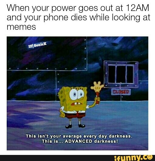 When Your Power Goes Out At 12am And Your Phone Dies While Looking At Memes Nus Isn T Your Averago Ivcry Day Darkness Nus Ls Advanced Azrkmul Ifunny