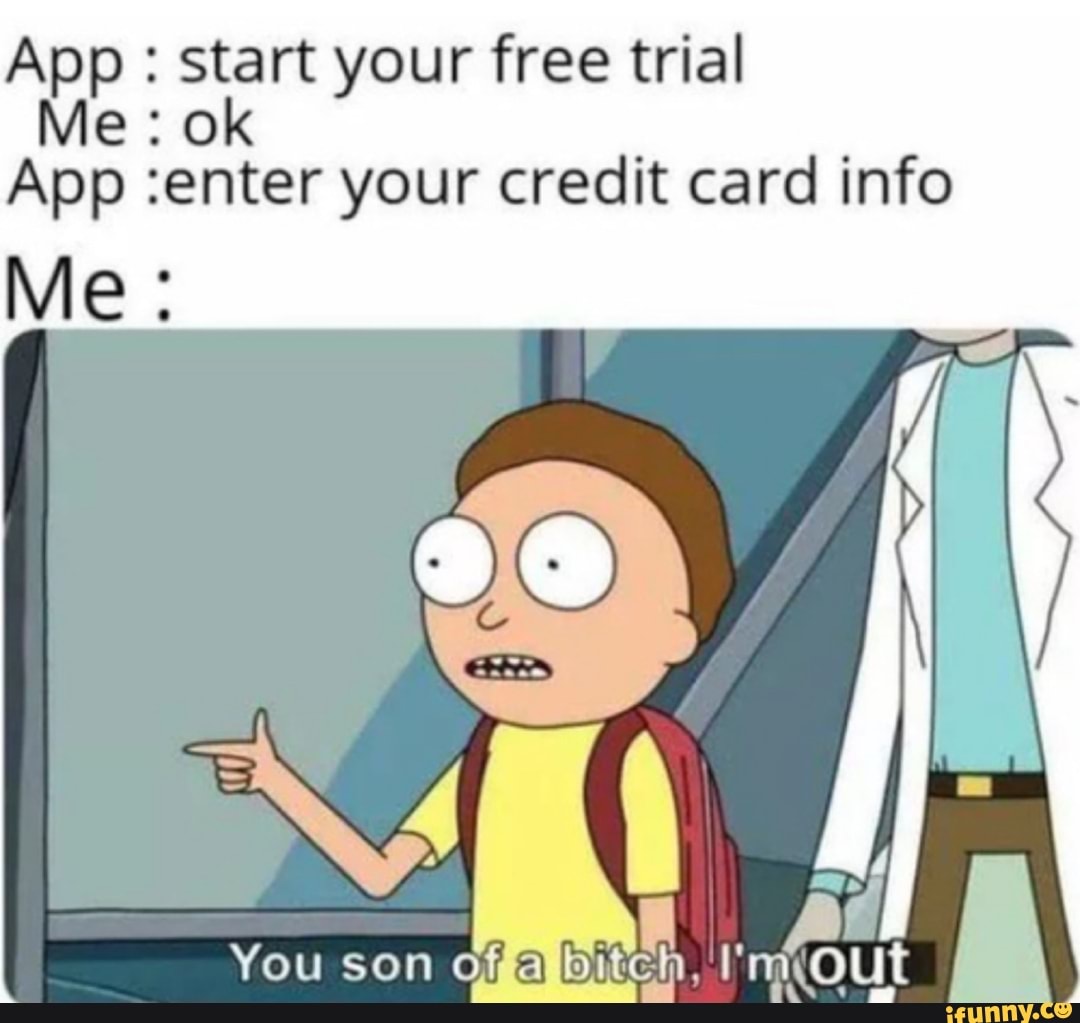 a: ae your free trial
Me:o
App :enter your credit card info
You son of
q
i
ndout