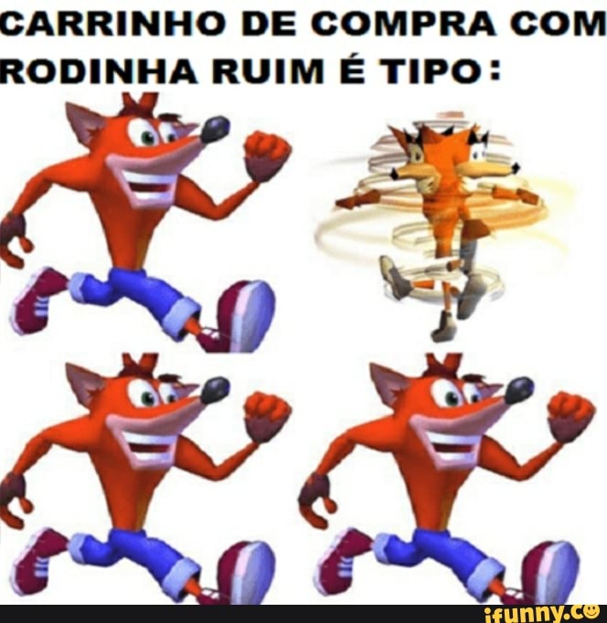 CARRINHO DE COMPRA COM RODINHA RUIM É TIPO:
XE Ao