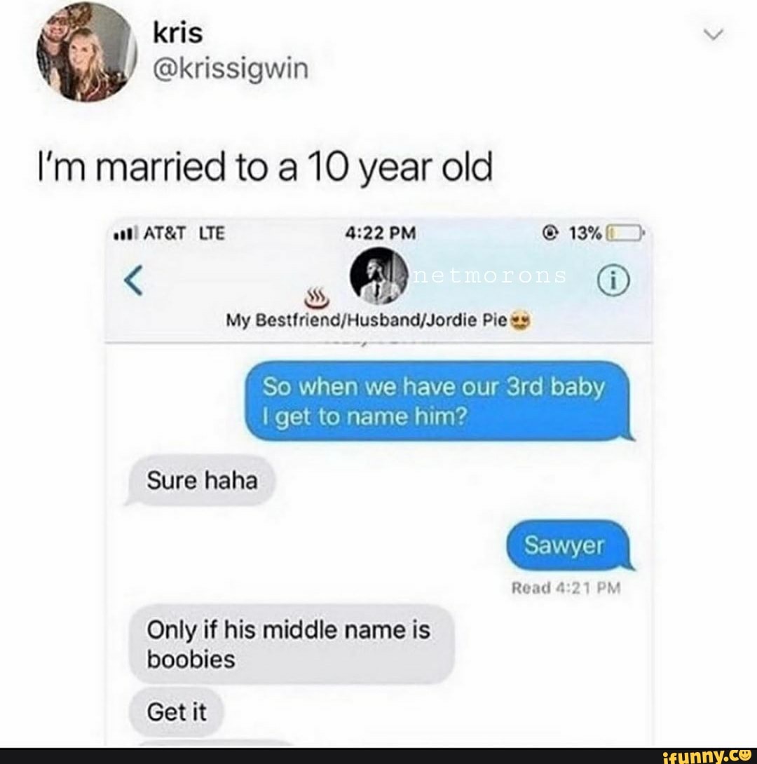 I'm married to a 10 year old
My Bestfriend/Husband/Jordie Pie =s
Read 4:21 PM
Only if his middle name is
Get it