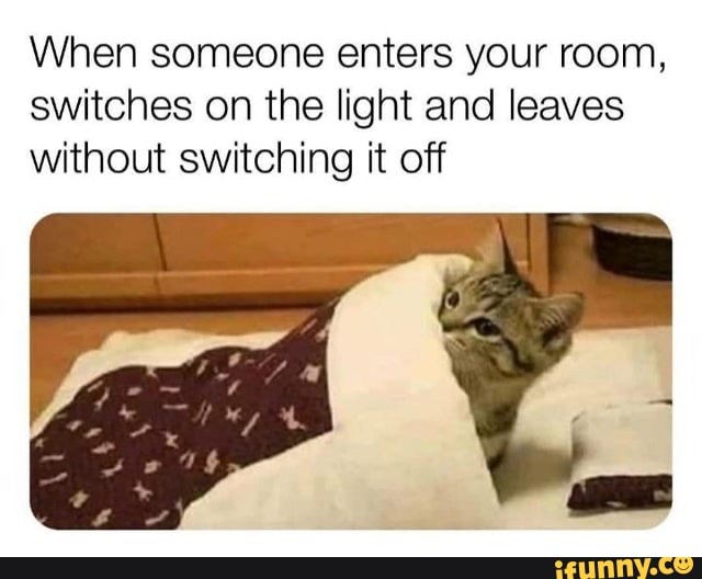 When someone enters your room, switches on the light and leaves without switching it off