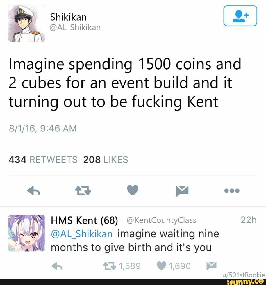 Shikikan
Imagine spending 1500 coins and
2 cubes for an event build and it turning out to be fucking Kent
AM
434 RETWEETS 208 LIKES
ty bs eee
HMS Kent (68) @KentCountyClass
@AL Shikikan imagine waiting nine
months to give birth and it's you