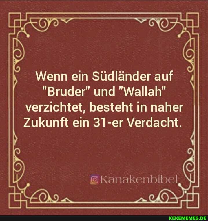 Wenn ein Südländer auf
"Bruder" und "Wallah" verzichtet, besteht in naher
Zukunft ein 31-er Verdacht.