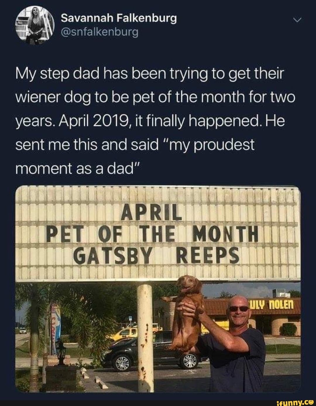 My step dad has been trying to get their
wiener dog to be pet of the month for two
years. April 2019, it finally happened. He
sent me this and said "my proudest
moment as a dad"
APRIL
PET OF THE MONTH
GATSBY REEPS II