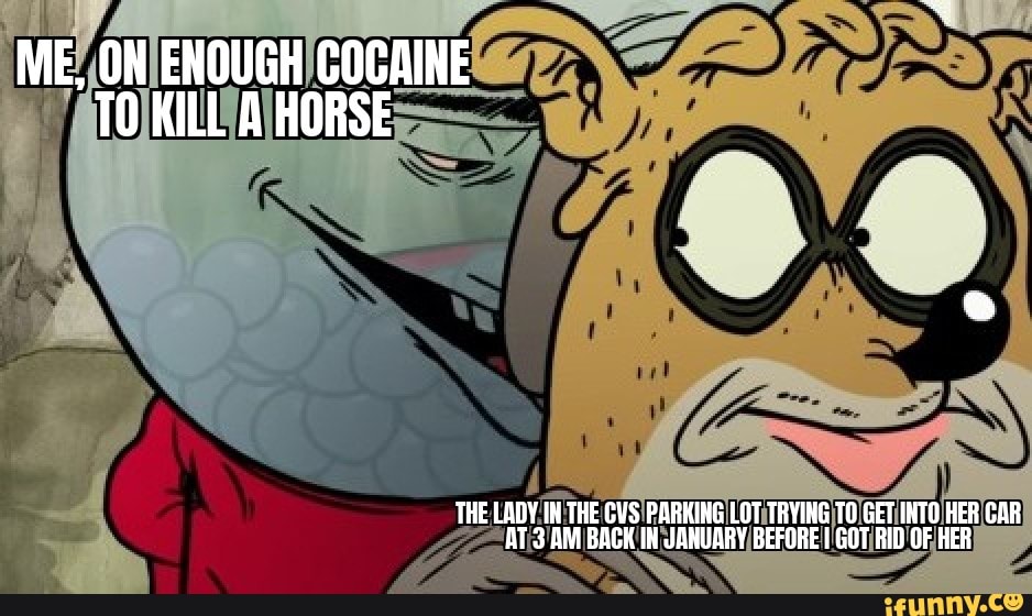 ME, ON ENOUGH COCAINE TO KILL A HORSE PP
SS
THE LADY IN THE PARKING LOT TRYING TO GET INTO HER CAR AT AM BACK IH JANUARY BEFORE I GOT RID OF HER