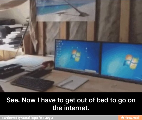 See. Now I have to get out of bed to go on
the internet. - See. Now I have to get out of bed to go on the internet.