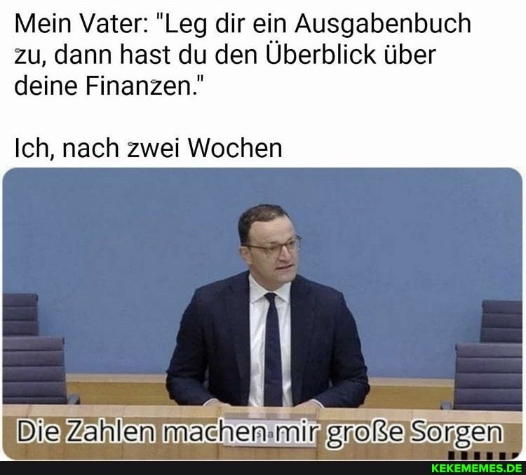 Mein Vater: "Leg dir ein Ausgabenbuch zu, dann hast du den Überblick über deine Finanzen.'
Ich, nach zwei Wochen