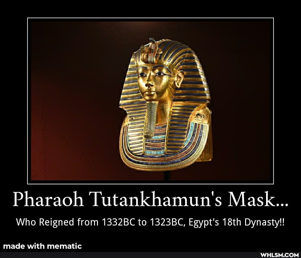 Pharaoh Tutankhamun's Mask...
Who Reigned from 1332BC to 1323BC, Egypt's 18th Dynasty!